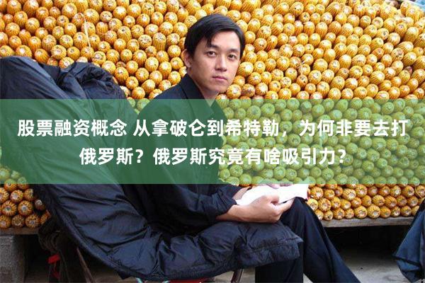 股票融资概念 从拿破仑到希特勒，为何非要去打俄罗斯？俄罗斯究竟有啥吸引力？