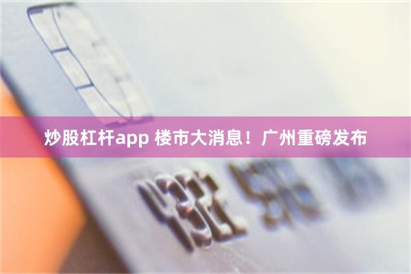 炒股杠杆app 楼市大消息！广州重磅发布