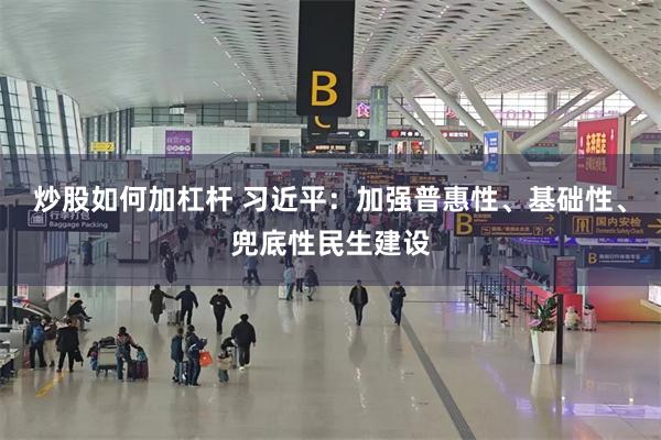 炒股如何加杠杆 习近平：加强普惠性、基础性、兜底性民生建设