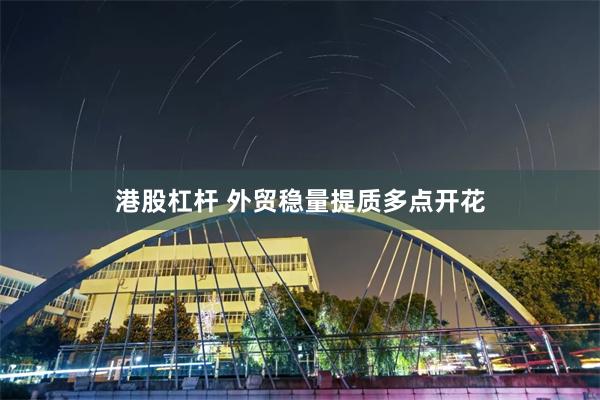 港股杠杆 外贸稳量提质多点开花