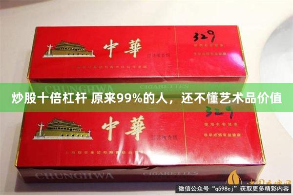 炒股十倍杠杆 原来99%的人，还不懂艺术品价值