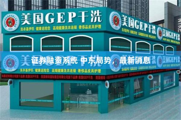 证券融资系统 中东局势，最新消息
