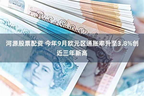 河源股票配资 今年9月欧元区通胀率升至3.8%创近三年新高