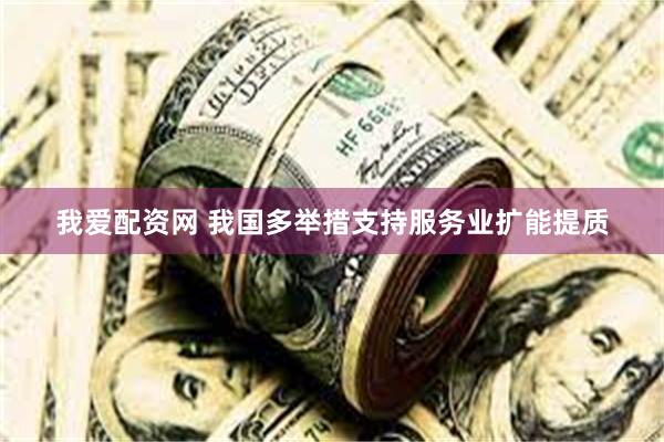我爱配资网 我国多举措支持服务业扩能提质