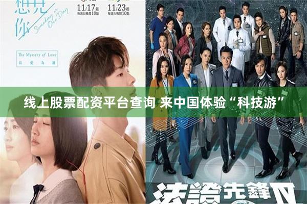 线上股票配资平台查询 来中国体验“科技游”