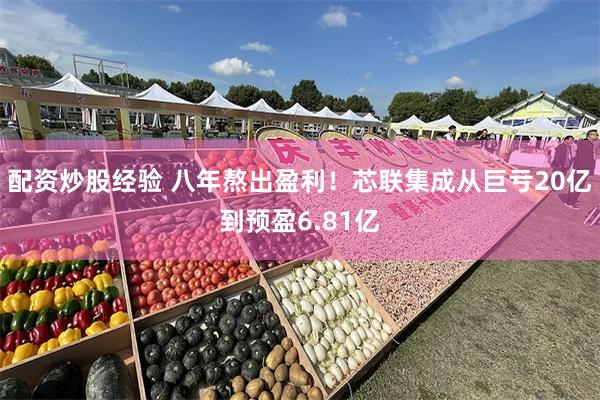 配资炒股经验 八年熬出盈利！芯联集成从巨亏20亿到预盈6.81亿