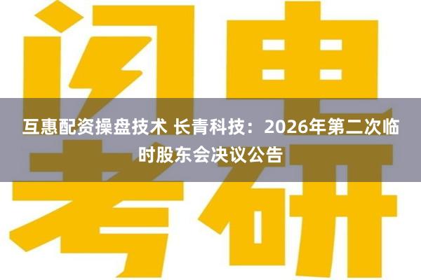 互惠配资操盘技术 长青科技：2026年第二次临时股东会决议公告