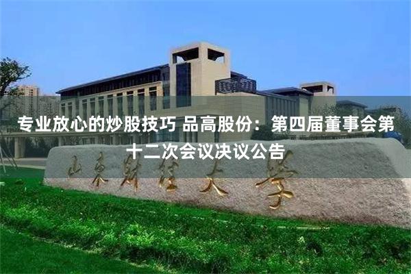 专业放心的炒股技巧 品高股份：第四届董事会第十二次会议决议公告