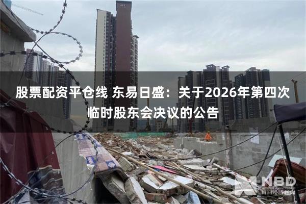 股票配资平仓线 东易日盛：关于2026年第四次临时股东会决议的公告