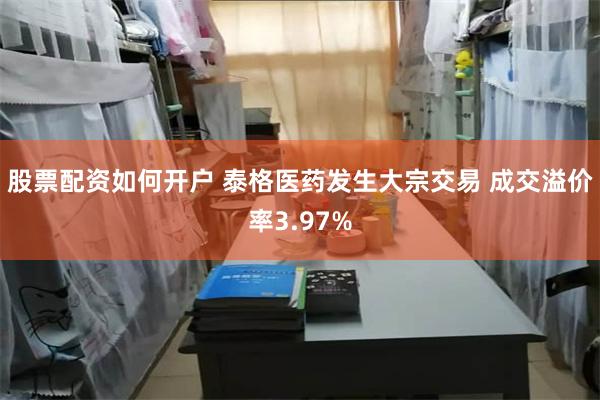 股票配资如何开户 泰格医药发生大宗交易 成交溢价率3.97%