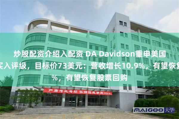 炒股配资介绍入配资 DA Davidson重申美国合众银行买入评级，目标价73美元：营收增长10.9%，有望恢复股票回购