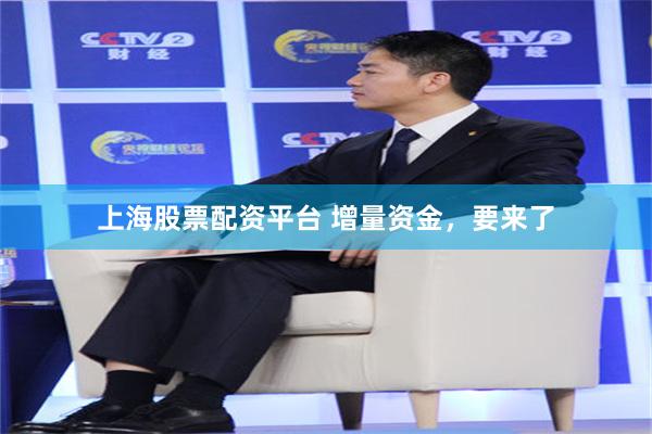 上海股票配资平台 增量资金，要来了