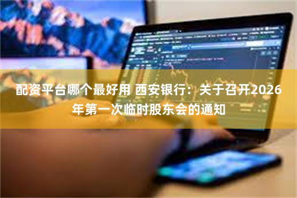 配资平台哪个最好用 西安银行：关于召开2026年第一次临时股东会的通知