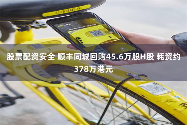 股票配资安全 顺丰同城回购45.6万股H股 耗资约378万港元