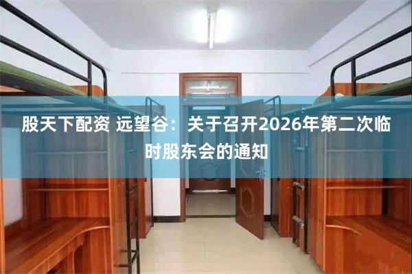 股天下配资 远望谷：关于召开2026年第二次临时股东会的通知
