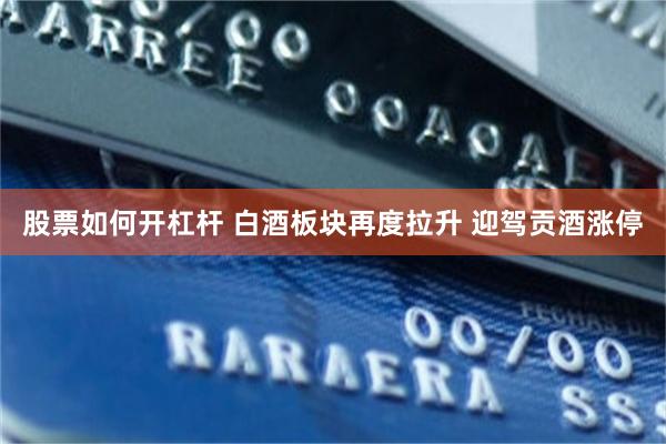 股票如何开杠杆 白酒板块再度拉升 迎驾贡酒涨停