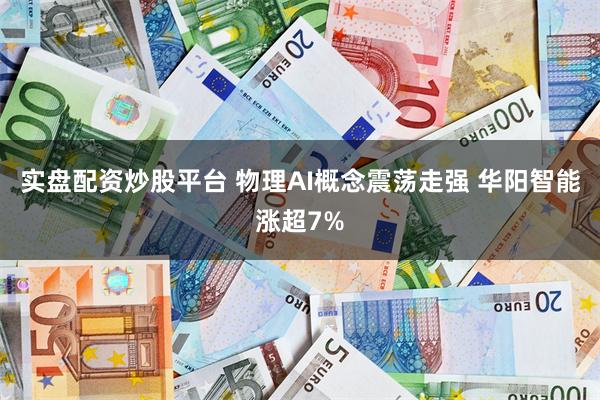 实盘配资炒股平台 物理AI概念震荡走强 华阳智能涨超7%